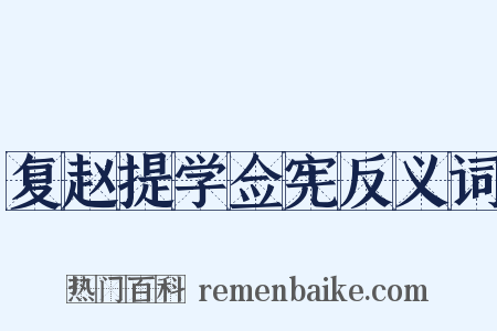 复赵提学佥宪反义词是什么意思的图片
